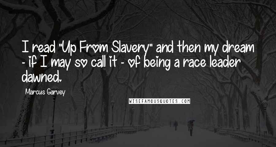 Marcus Garvey Quotes: I read "Up From Slavery" and then my dream - if I may so call it - of being a race leader dawned.