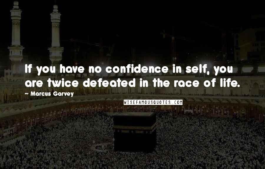 Marcus Garvey Quotes: If you have no confidence in self, you are twice defeated in the race of life.
