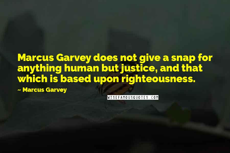 Marcus Garvey Quotes: Marcus Garvey does not give a snap for anything human but justice, and that which is based upon righteousness.