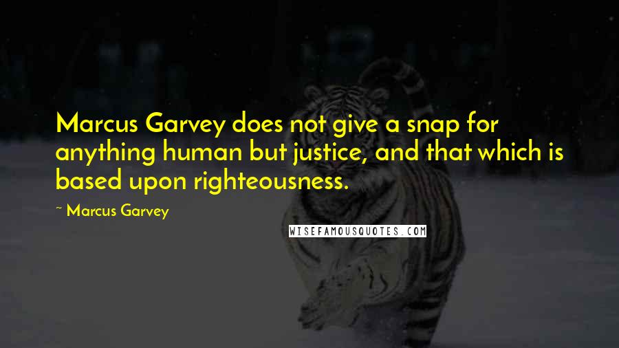 Marcus Garvey Quotes: Marcus Garvey does not give a snap for anything human but justice, and that which is based upon righteousness.