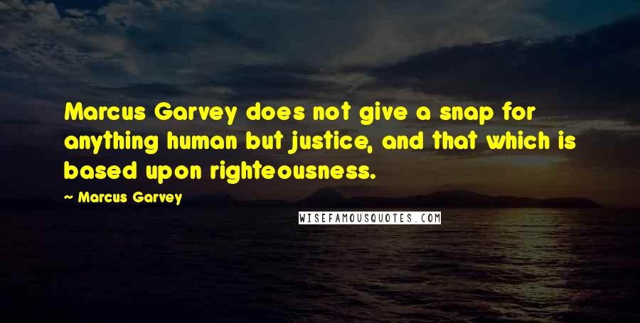 Marcus Garvey Quotes: Marcus Garvey does not give a snap for anything human but justice, and that which is based upon righteousness.
