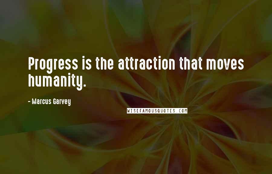 Marcus Garvey Quotes: Progress is the attraction that moves humanity.