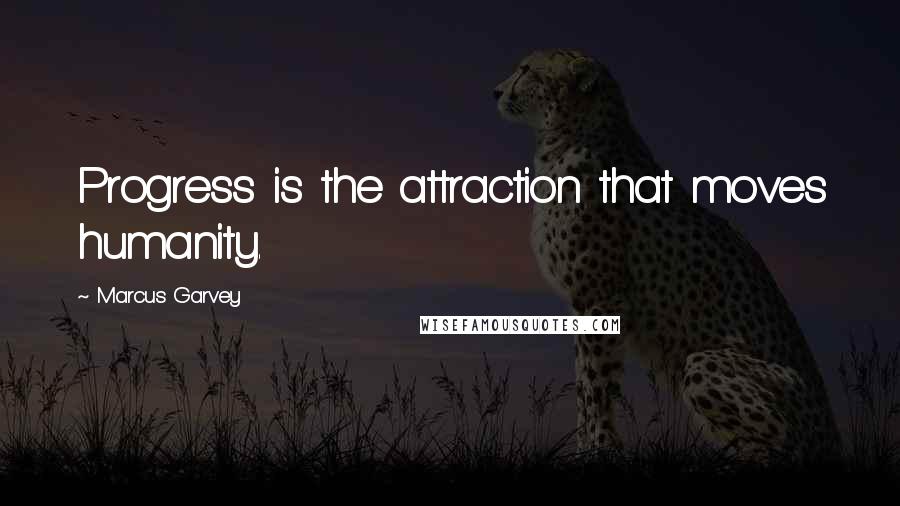 Marcus Garvey Quotes: Progress is the attraction that moves humanity.