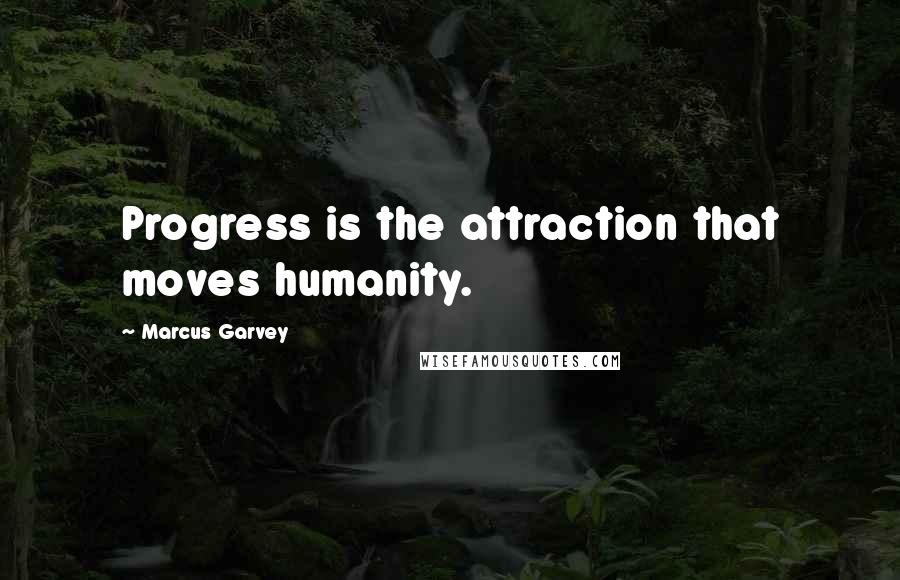 Marcus Garvey Quotes: Progress is the attraction that moves humanity.