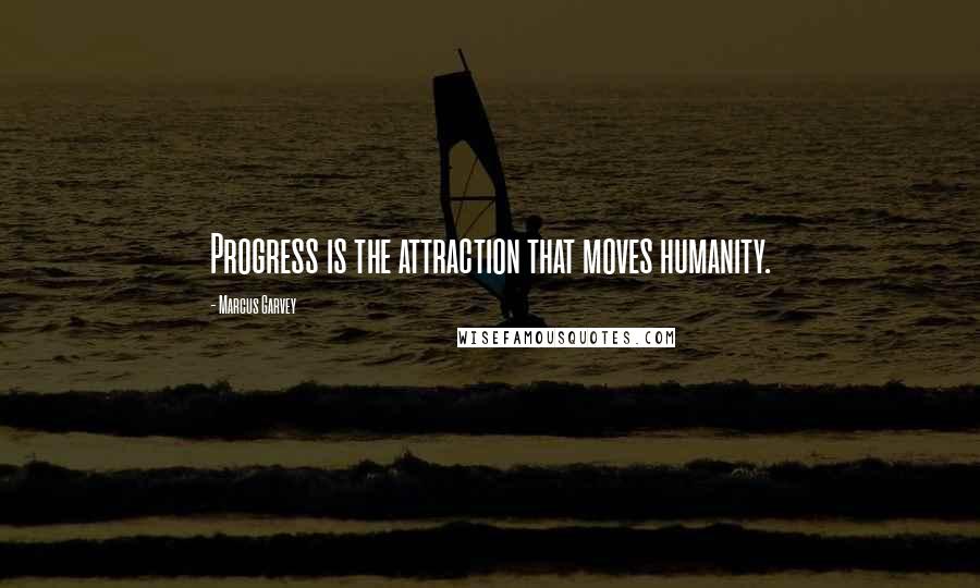 Marcus Garvey Quotes: Progress is the attraction that moves humanity.