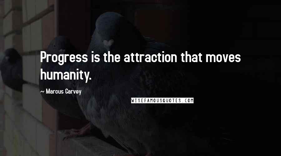 Marcus Garvey Quotes: Progress is the attraction that moves humanity.