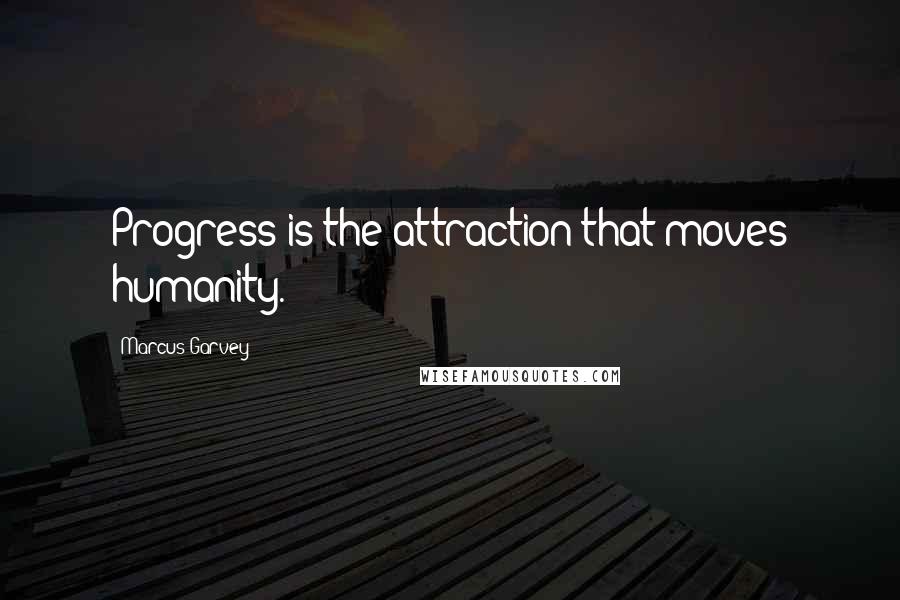 Marcus Garvey Quotes: Progress is the attraction that moves humanity.