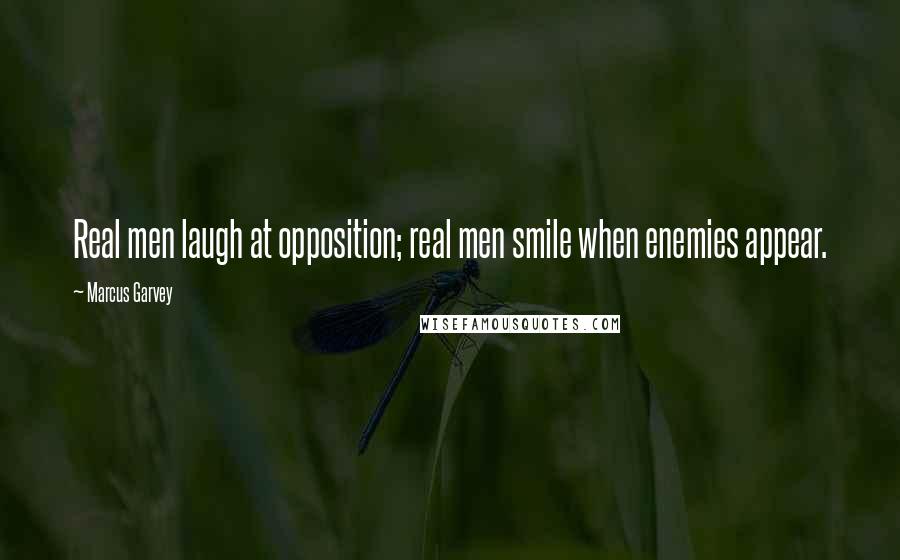 Marcus Garvey Quotes: Real men laugh at opposition; real men smile when enemies appear.