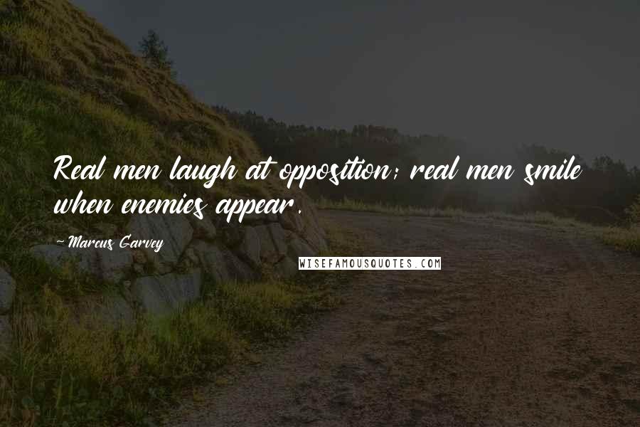 Marcus Garvey Quotes: Real men laugh at opposition; real men smile when enemies appear.