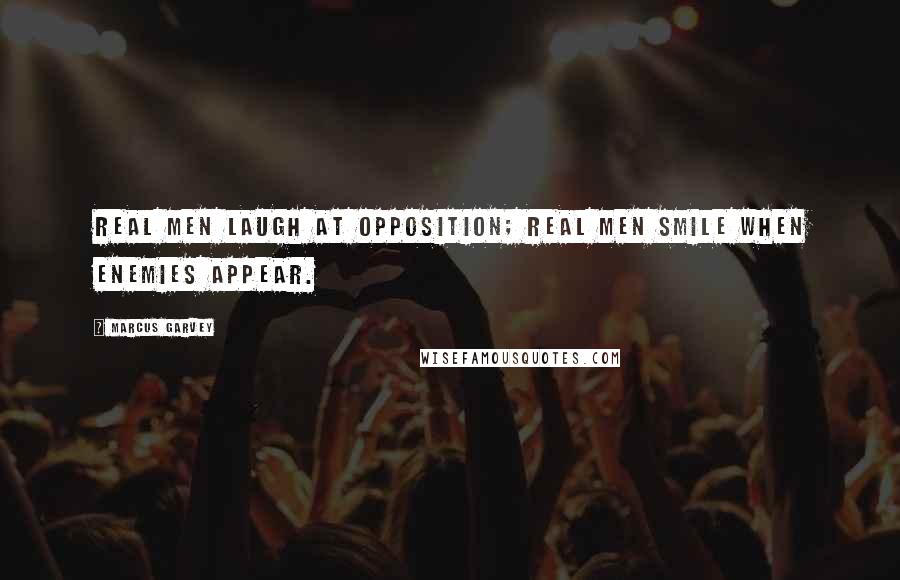 Marcus Garvey Quotes: Real men laugh at opposition; real men smile when enemies appear.