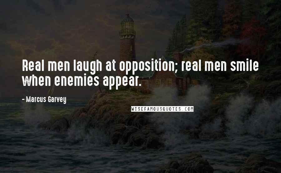 Marcus Garvey Quotes: Real men laugh at opposition; real men smile when enemies appear.