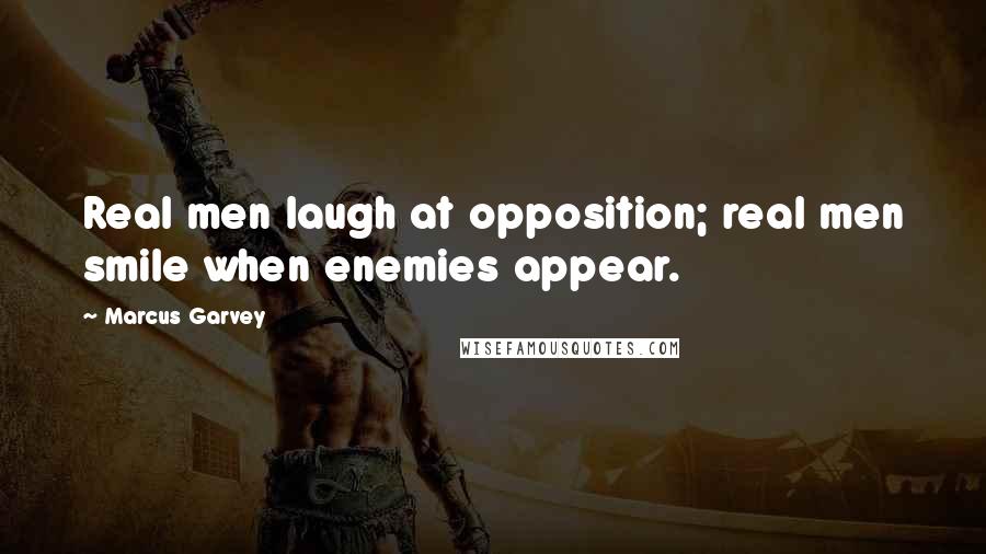 Marcus Garvey Quotes: Real men laugh at opposition; real men smile when enemies appear.