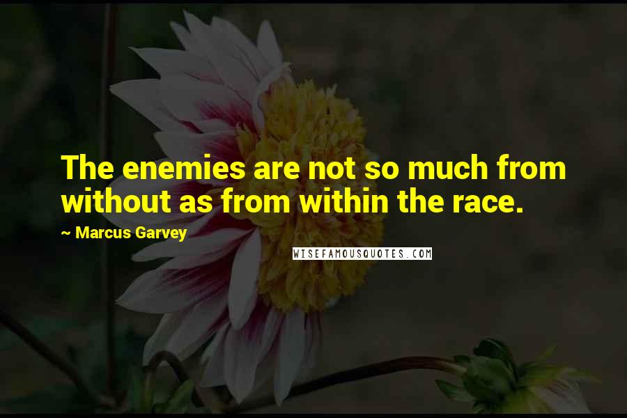 Marcus Garvey Quotes: The enemies are not so much from without as from within the race.