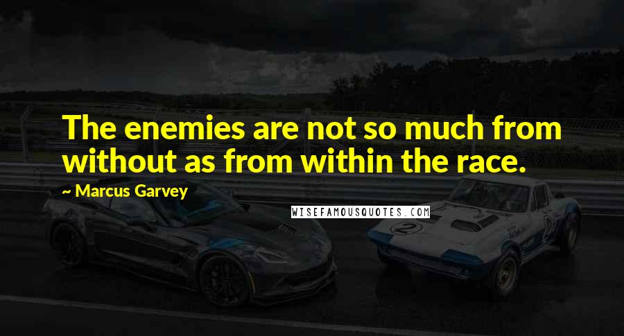 Marcus Garvey Quotes: The enemies are not so much from without as from within the race.