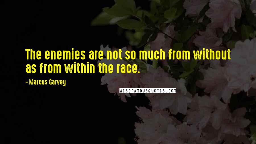 Marcus Garvey Quotes: The enemies are not so much from without as from within the race.