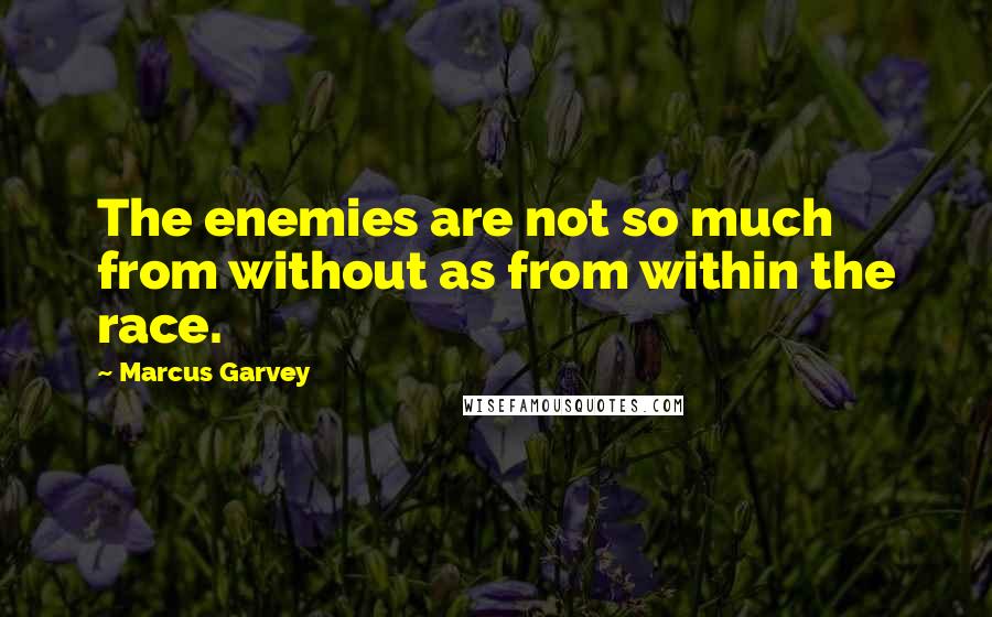 Marcus Garvey Quotes: The enemies are not so much from without as from within the race.