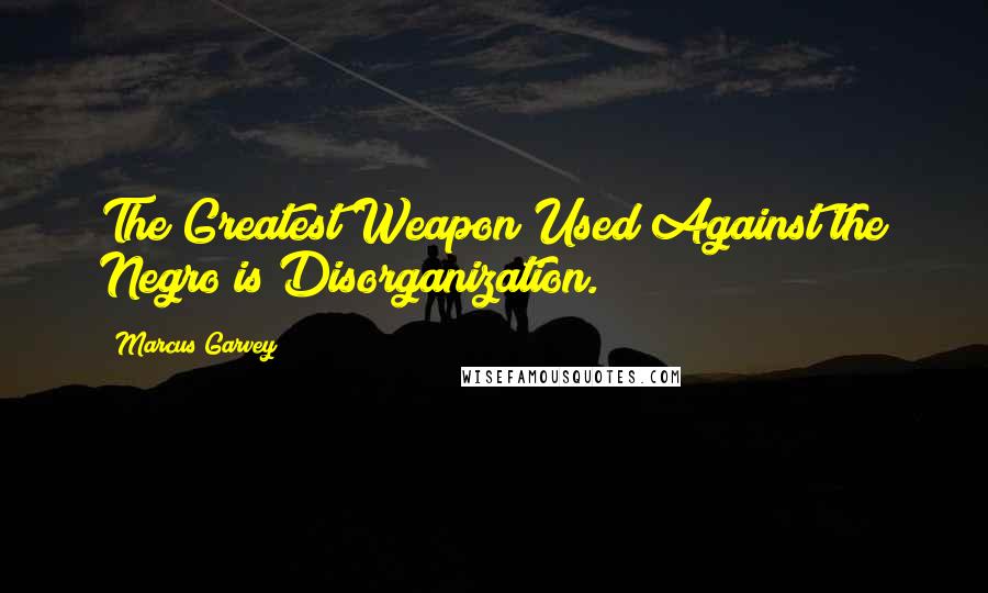 Marcus Garvey Quotes: The Greatest Weapon Used Against the Negro is Disorganization.