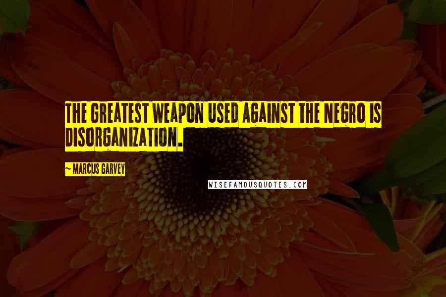 Marcus Garvey Quotes: The Greatest Weapon Used Against the Negro is Disorganization.