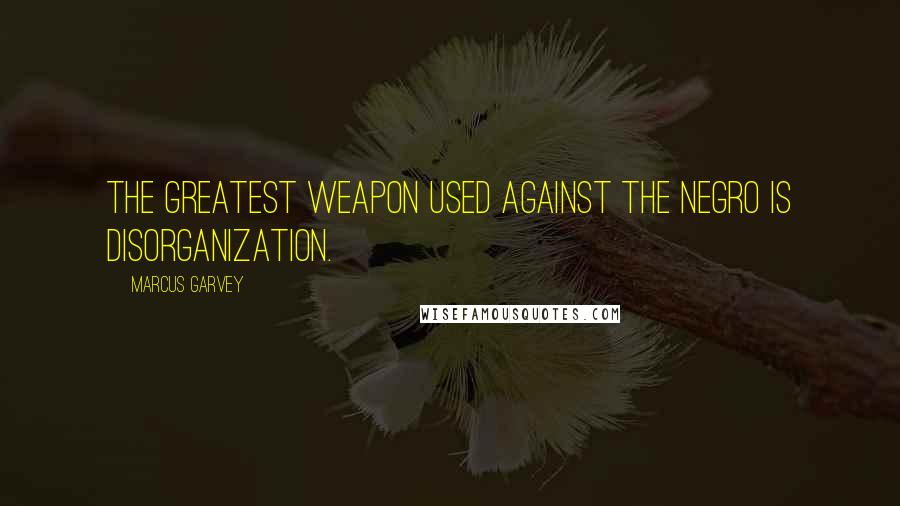 Marcus Garvey Quotes: The Greatest Weapon Used Against the Negro is Disorganization.