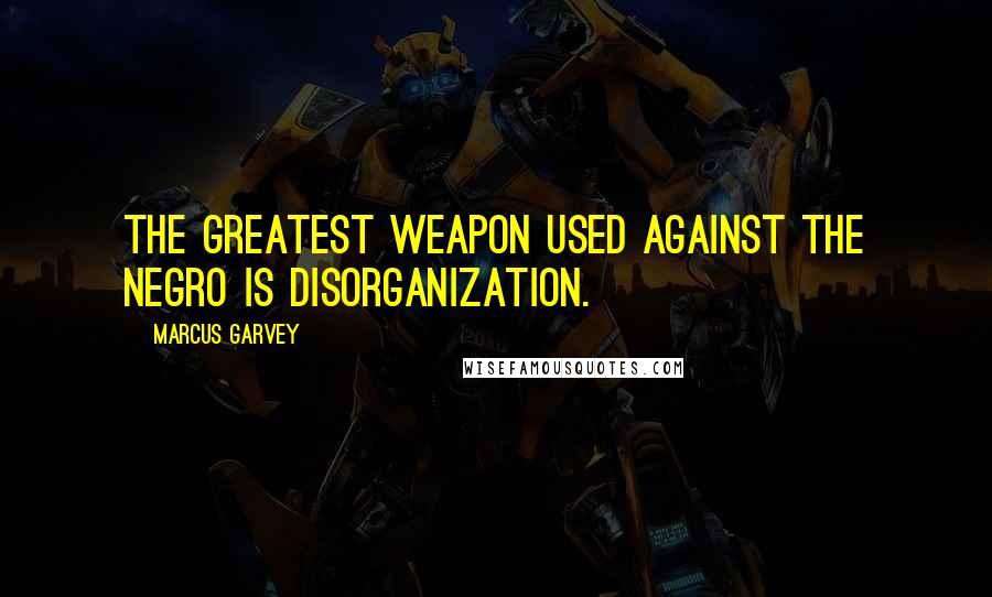 Marcus Garvey Quotes: The Greatest Weapon Used Against the Negro is Disorganization.