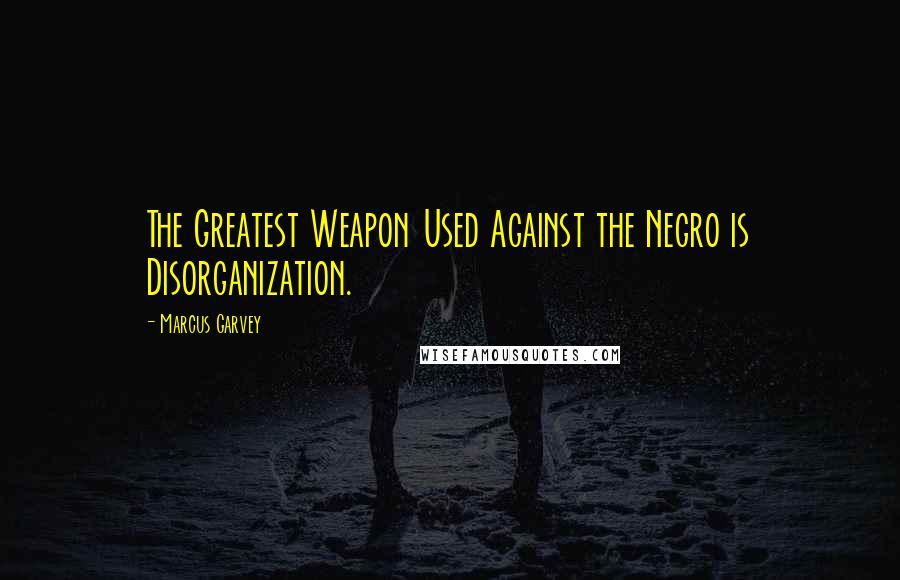 Marcus Garvey Quotes: The Greatest Weapon Used Against the Negro is Disorganization.