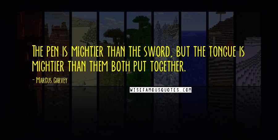Marcus Garvey Quotes: The pen is mightier than the sword, but the tongue is mightier than them both put together.