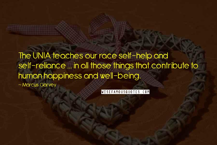Marcus Garvey Quotes: The UNIA teaches our race self-help and self-reliance ... in all those things that contribute to human happiness and well-being.