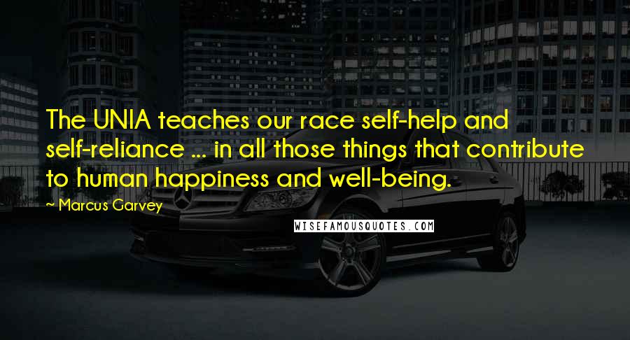 Marcus Garvey Quotes: The UNIA teaches our race self-help and self-reliance ... in all those things that contribute to human happiness and well-being.