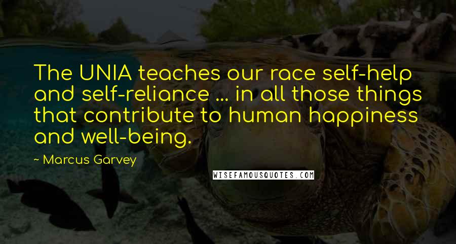 Marcus Garvey Quotes: The UNIA teaches our race self-help and self-reliance ... in all those things that contribute to human happiness and well-being.