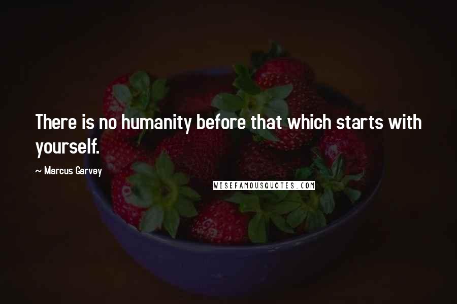 Marcus Garvey Quotes: There is no humanity before that which starts with yourself.