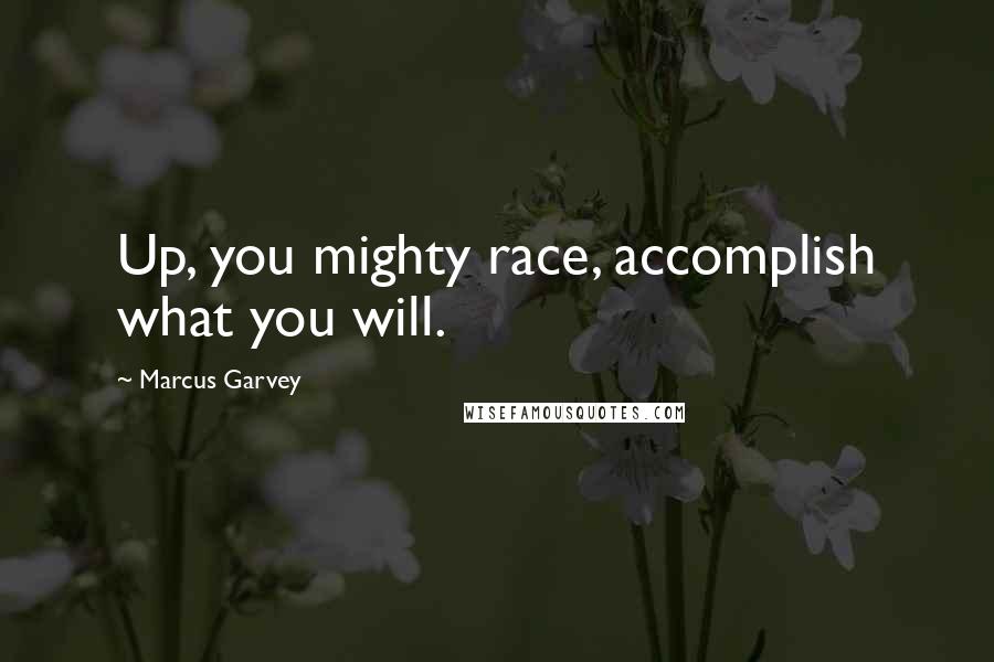 Marcus Garvey Quotes: Up, you mighty race, accomplish what you will.