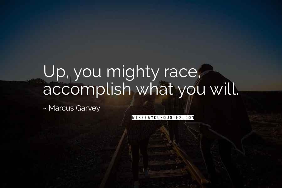 Marcus Garvey Quotes: Up, you mighty race, accomplish what you will.