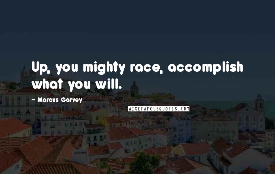 Marcus Garvey Quotes: Up, you mighty race, accomplish what you will.