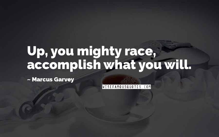 Marcus Garvey Quotes: Up, you mighty race, accomplish what you will.