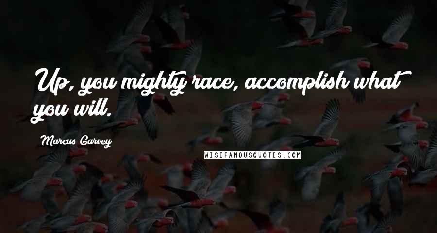 Marcus Garvey Quotes: Up, you mighty race, accomplish what you will.