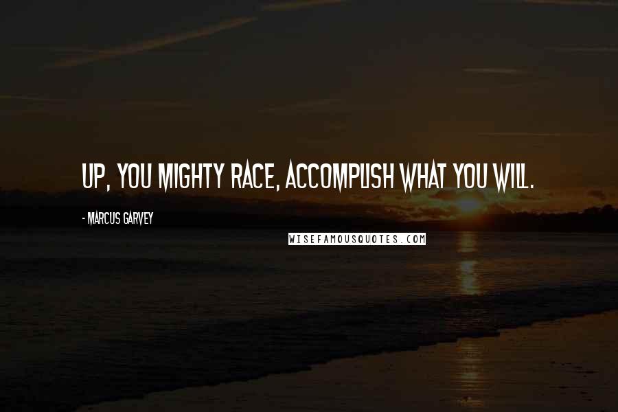 Marcus Garvey Quotes: Up, you mighty race, accomplish what you will.