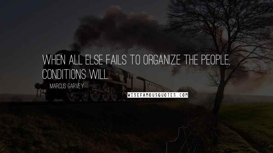 Marcus Garvey Quotes: When all else fails to organize the people, conditions will.