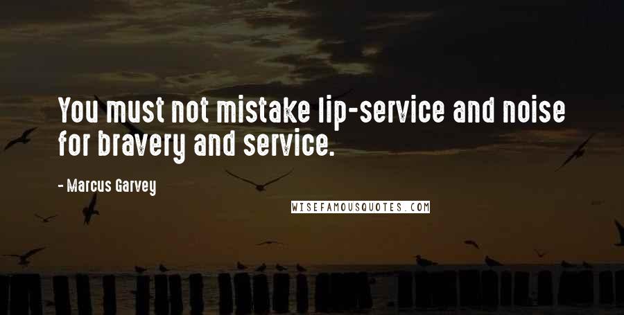 Marcus Garvey Quotes: You must not mistake lip-service and noise for bravery and service.