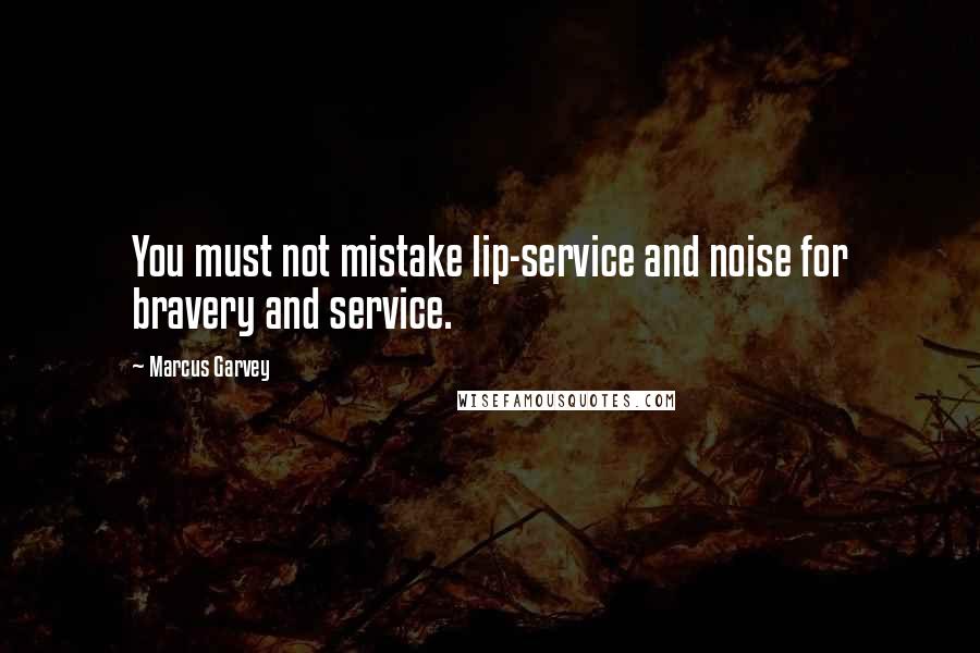 Marcus Garvey Quotes: You must not mistake lip-service and noise for bravery and service.