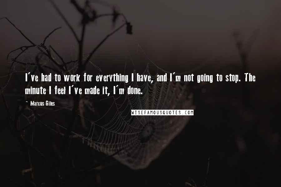 Marcus Giles Quotes: I've had to work for everything I have, and I'm not going to stop. The minute I feel I've made it, I'm done.