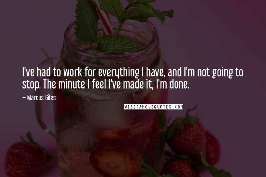 Marcus Giles Quotes: I've had to work for everything I have, and I'm not going to stop. The minute I feel I've made it, I'm done.