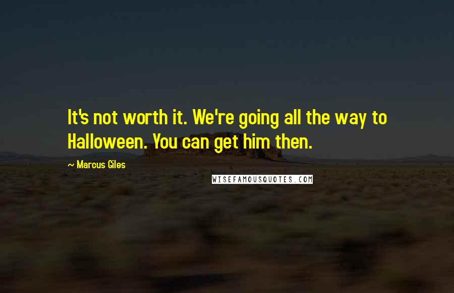 Marcus Giles Quotes: It's not worth it. We're going all the way to Halloween. You can get him then.