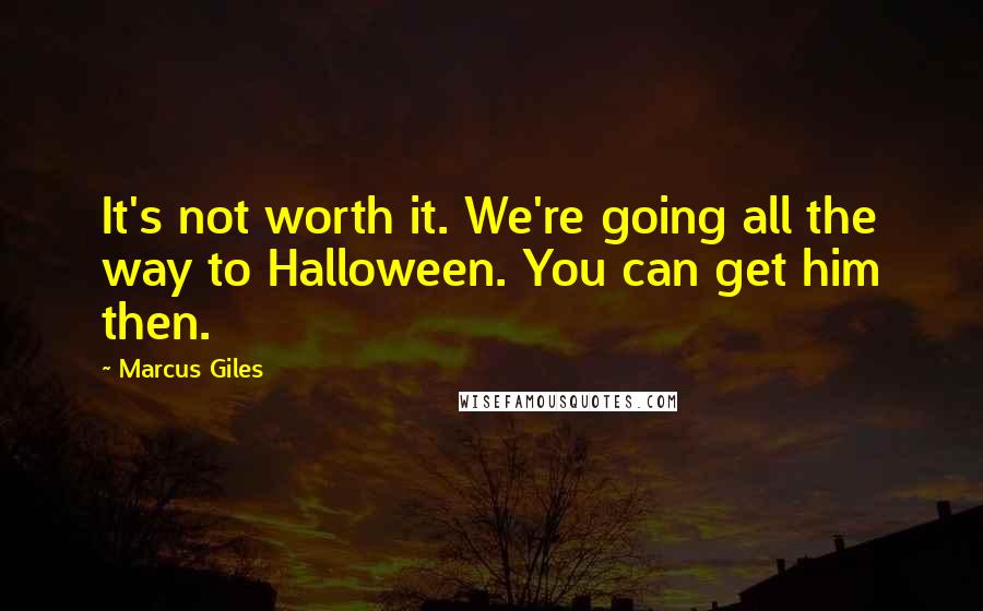 Marcus Giles Quotes: It's not worth it. We're going all the way to Halloween. You can get him then.