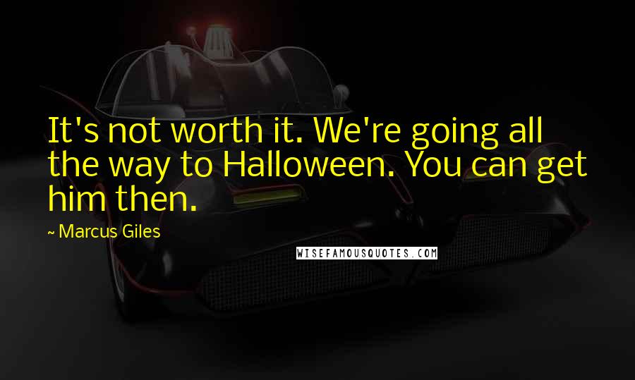 Marcus Giles Quotes: It's not worth it. We're going all the way to Halloween. You can get him then.