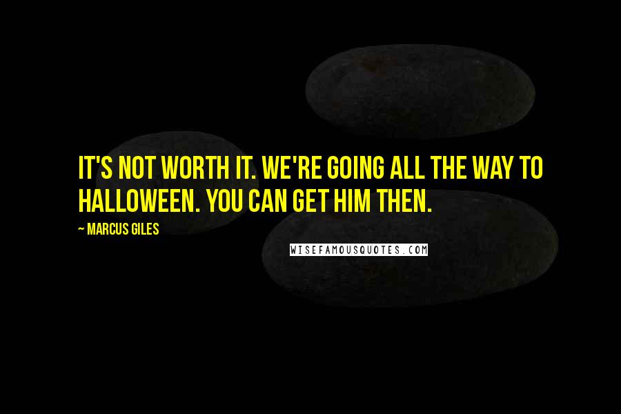 Marcus Giles Quotes: It's not worth it. We're going all the way to Halloween. You can get him then.