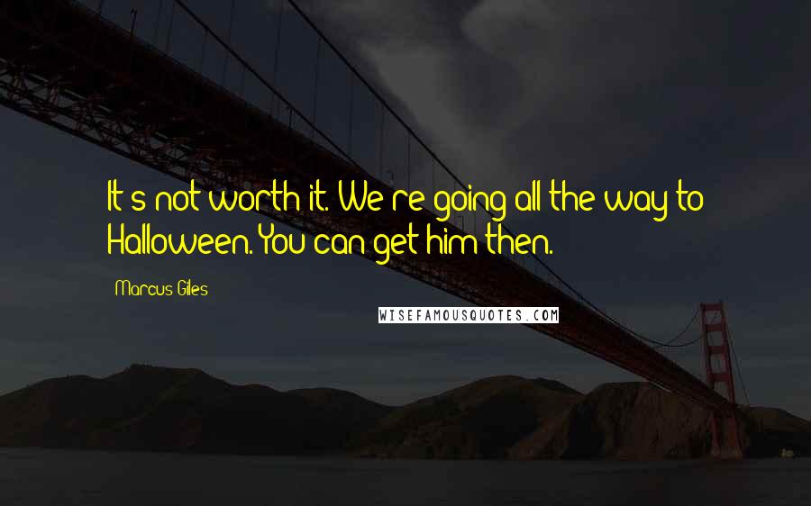 Marcus Giles Quotes: It's not worth it. We're going all the way to Halloween. You can get him then.