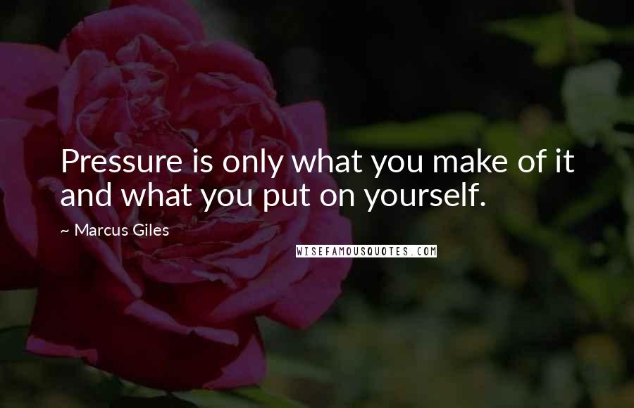 Marcus Giles Quotes: Pressure is only what you make of it and what you put on yourself.