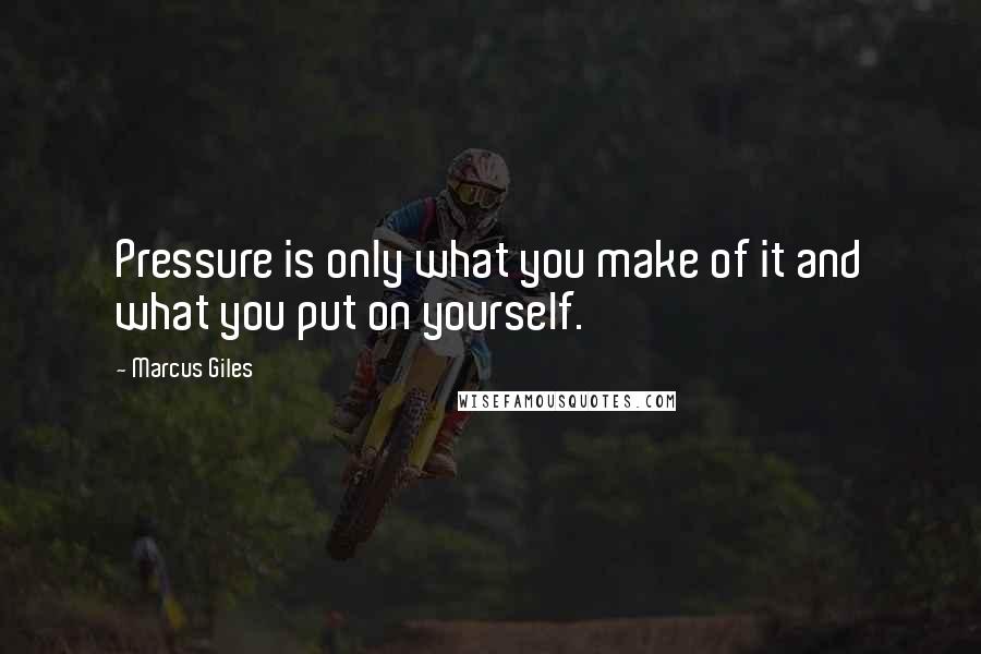 Marcus Giles Quotes: Pressure is only what you make of it and what you put on yourself.