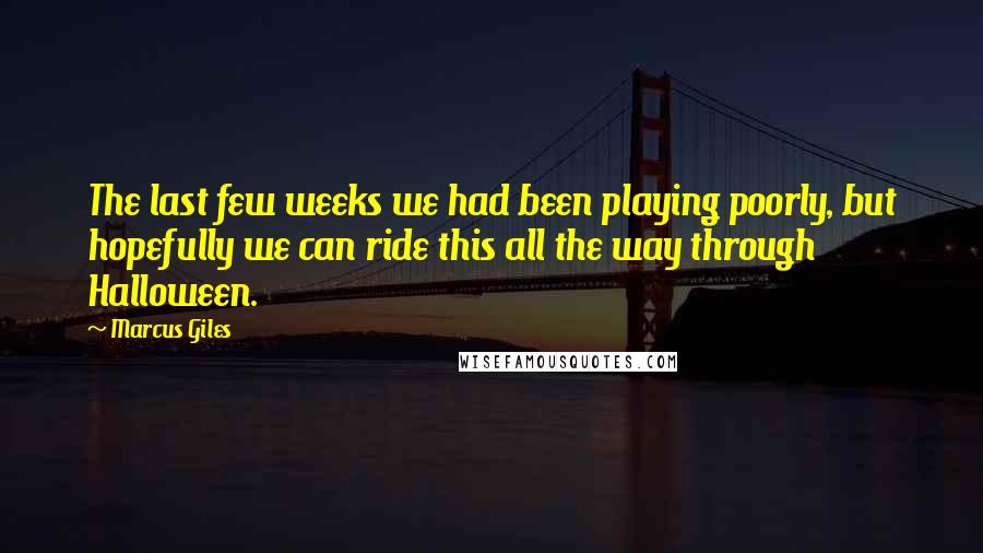 Marcus Giles Quotes: The last few weeks we had been playing poorly, but hopefully we can ride this all the way through Halloween.