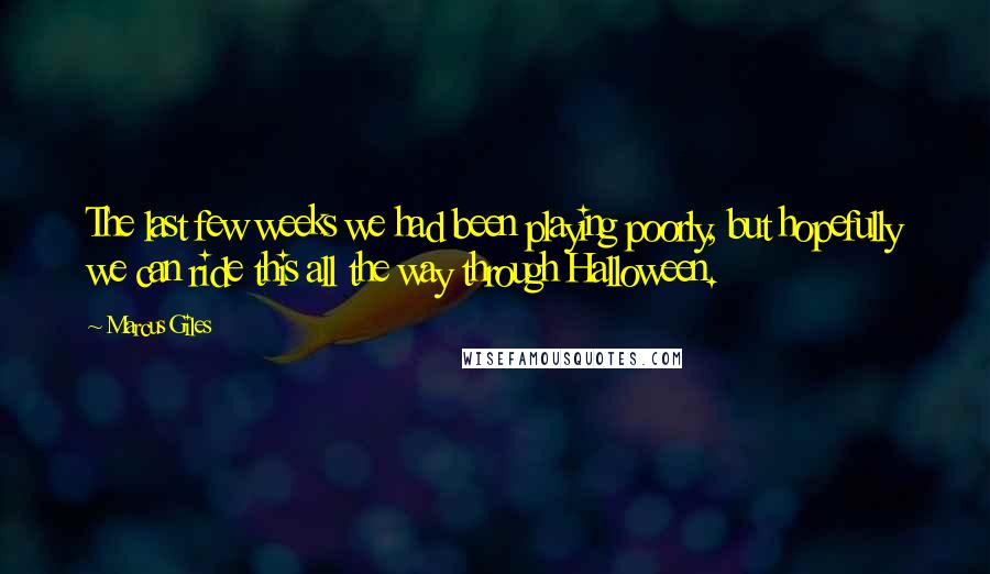 Marcus Giles Quotes: The last few weeks we had been playing poorly, but hopefully we can ride this all the way through Halloween.